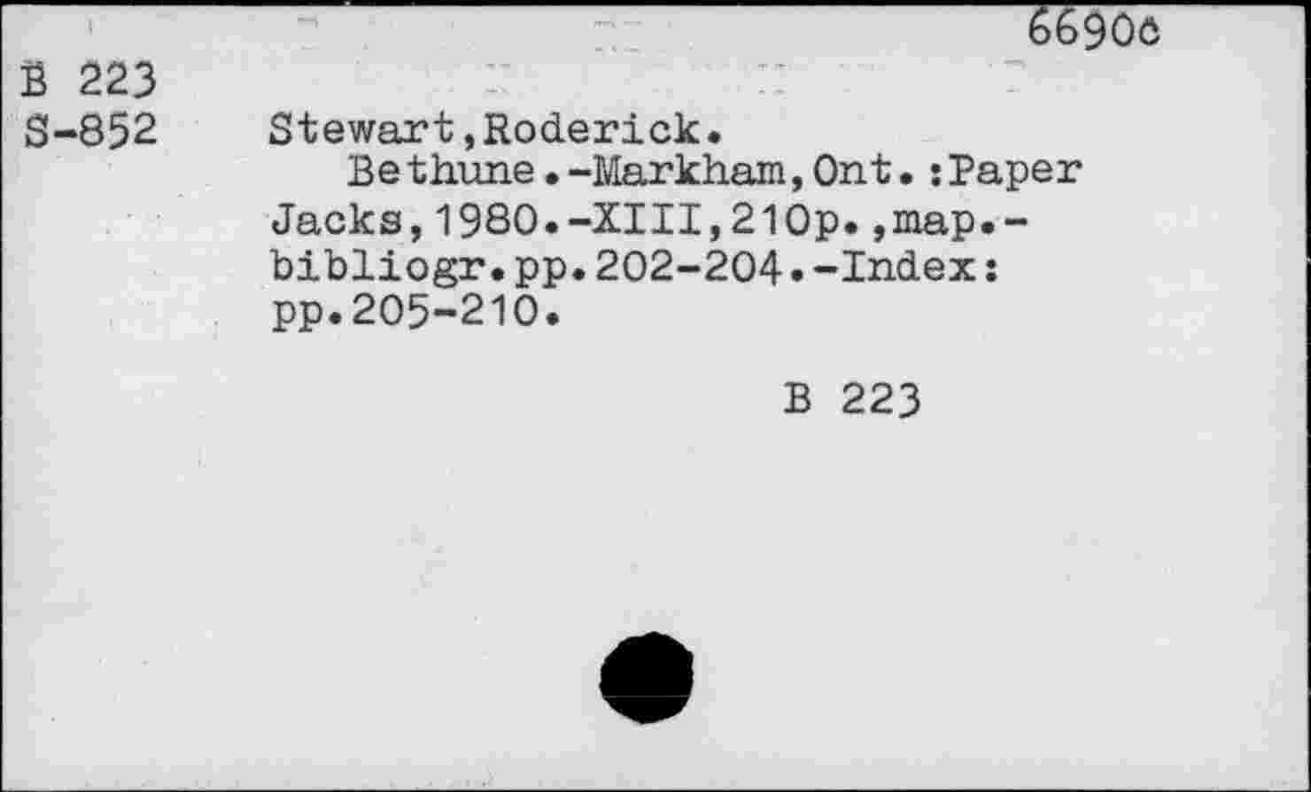 ﻿
B 223 S-852
Stewart»Roderick.
Bethune.-Markham,Ont.:Paper Jacks,1980.-XIII,21Op.,map.-bibliogr.pp.202-204.-Index: pp.205-210.
B 223